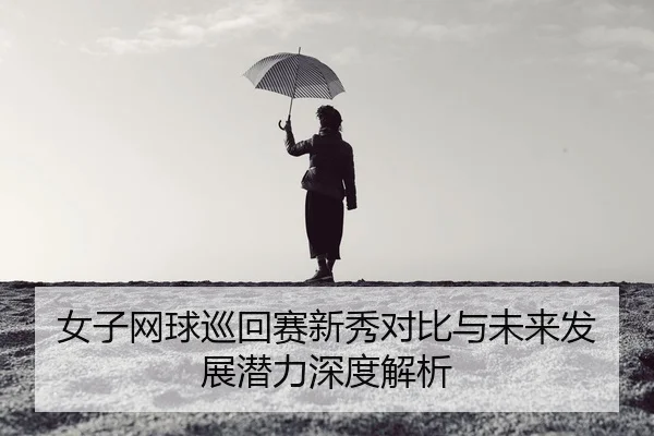 nv-zi-wang-qiu-xun-hui-sai-xin-xiu-dui-bi-yu-wei-lai-fa-zhan-qian-li-shen-du-jie-xi-2-341.jpg
